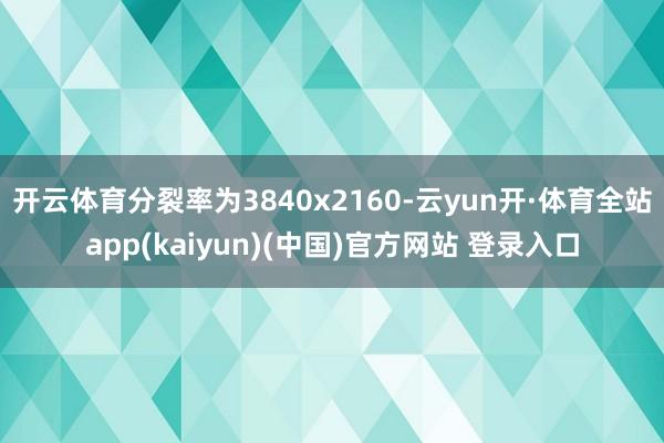 开云体育分裂率为3840x2160-云yun开·体育全站app(kaiyun)(中国)官方网站 登录入口