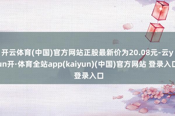 开云体育(中国)官方网站正股最新价为20.08元-云yun开·体育全站app(kaiyun)(中国)官方网站 登录入口