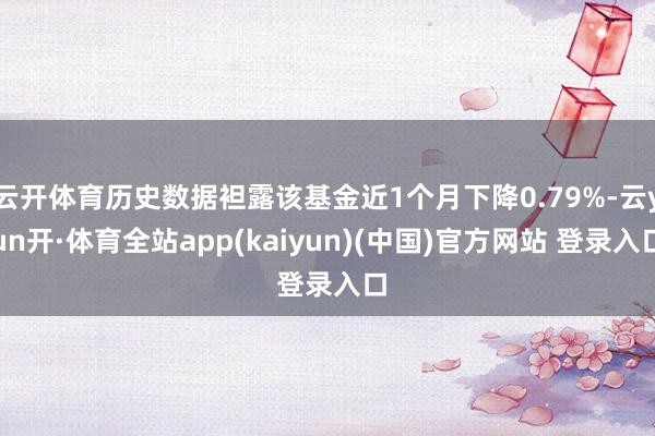 云开体育历史数据袒露该基金近1个月下降0.79%-云yun开·体育全站app(kaiyun)(中国)官方网站 登录入口