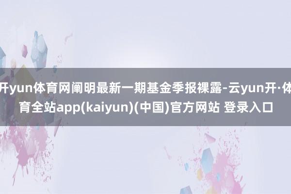 开yun体育网阐明最新一期基金季报裸露-云yun开·体育全站app(kaiyun)(中国)官方网站 登录入口