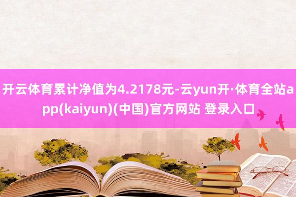 开云体育累计净值为4.2178元-云yun开·体育全站app(kaiyun)(中国)官方网站 登录入口