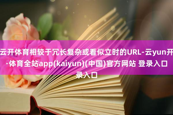 云开体育相较于冗长复杂或看似立时的URL-云yun开·体育全站app(kaiyun)(中国)官方网站 登录入口