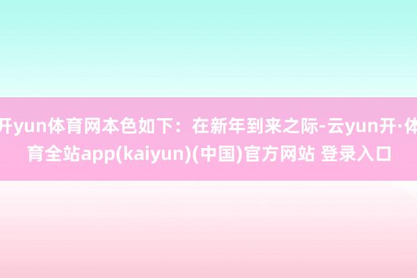 开yun体育网本色如下：在新年到来之际-云yun开·体育全站app(kaiyun)(中国)官方网站 登录入口