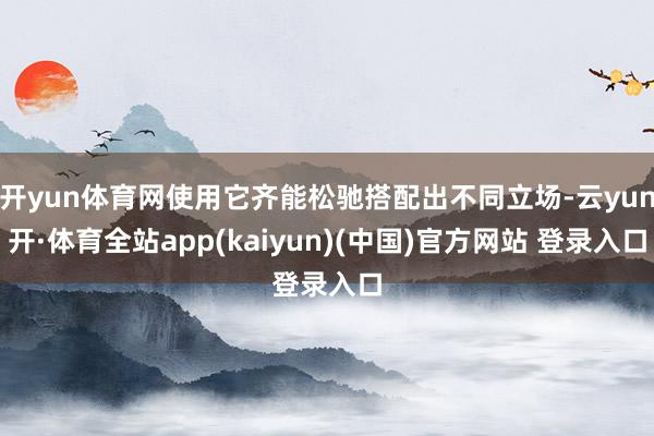 开yun体育网使用它齐能松驰搭配出不同立场-云yun开·体育全站app(kaiyun)(中国)官方网站 登录入口