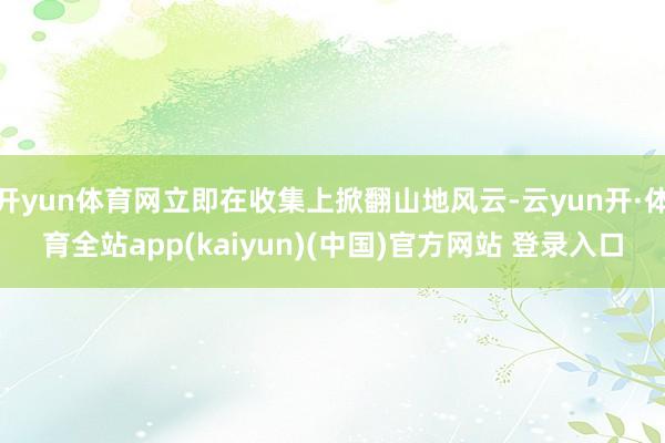 开yun体育网立即在收集上掀翻山地风云-云yun开·体育全站app(kaiyun)(中国)官方网站 登录入口