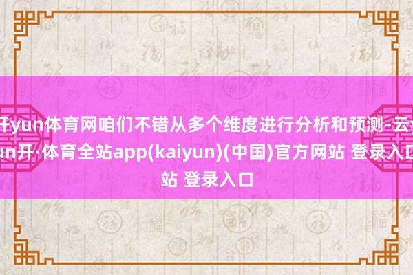 开yun体育网咱们不错从多个维度进行分析和预测-云yun开·体育全站app(kaiyun)(中国)官方网站 登录入口