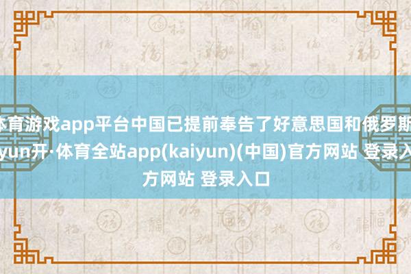 体育游戏app平台中国已提前奉告了好意思国和俄罗斯-云yun开·体育全站app(kaiyun)(中国)官方网站 登录入口