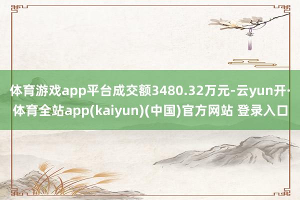 体育游戏app平台成交额3480.32万元-云yun开·体育全站app(kaiyun)(中国)官方网站 登录入口