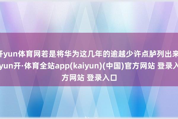 开yun体育网若是将华为这几年的逾越少许点胪列出来-云yun开·体育全站app(kaiyun)(中国)官方网站 登录入口