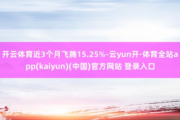 开云体育近3个月飞腾15.25%-云yun开·体育全站app(kaiyun)(中国)官方网站 登录入口