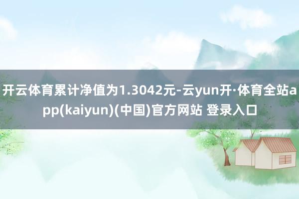 开云体育累计净值为1.3042元-云yun开·体育全站app(kaiyun)(中国)官方网站 登录入口