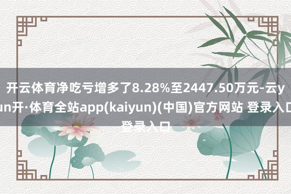 开云体育净吃亏增多了8.28%至2447.50万元-云yun开·体育全站app(kaiyun)(中国)官方网站 登录入口